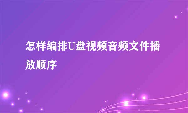怎样编排U盘视频音频文件播放顺序