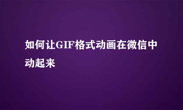 如何让GIF格式动画在微信中动起来
