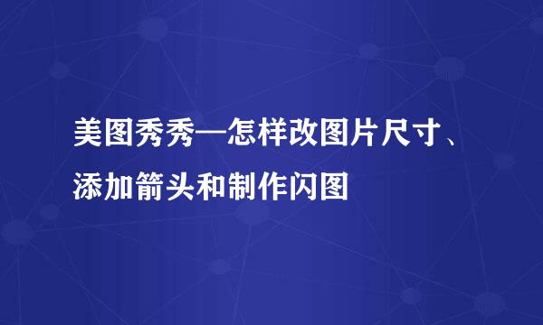 美图秀秀—怎样改图片尺寸、添加箭头和制作闪图