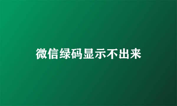 微信绿码显示不出来