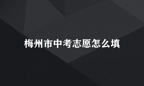 梅州市中考志愿怎么填