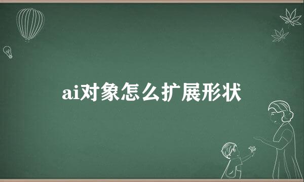 ai对象怎么扩展形状