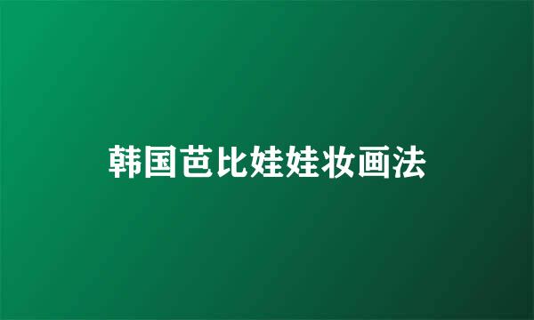 韩国芭比娃娃妆画法