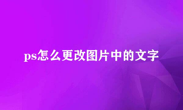 ps怎么更改图片中的文字