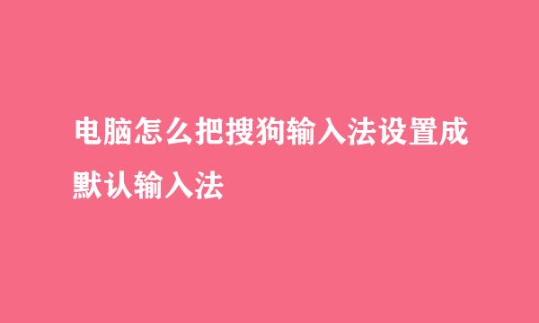 电脑怎么把搜狗输入法设置成默认输入法