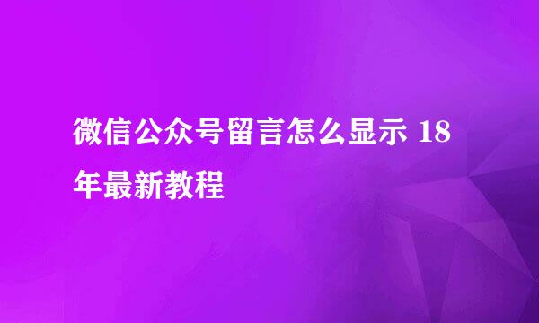 微信公众号留言怎么显示 18年最新教程