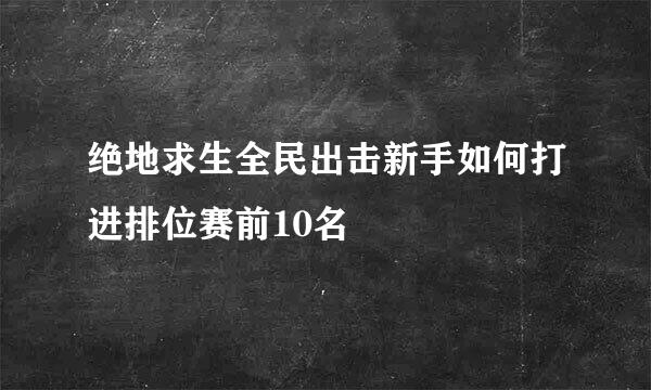 绝地求生全民出击新手如何打进排位赛前10名