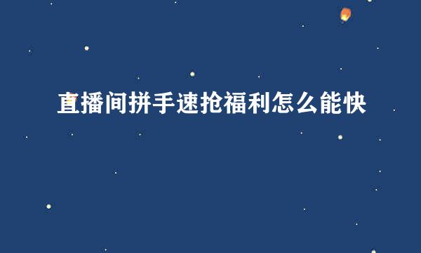 直播间拼手速抢福利怎么能快