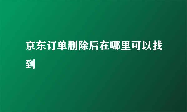 京东订单删除后在哪里可以找到