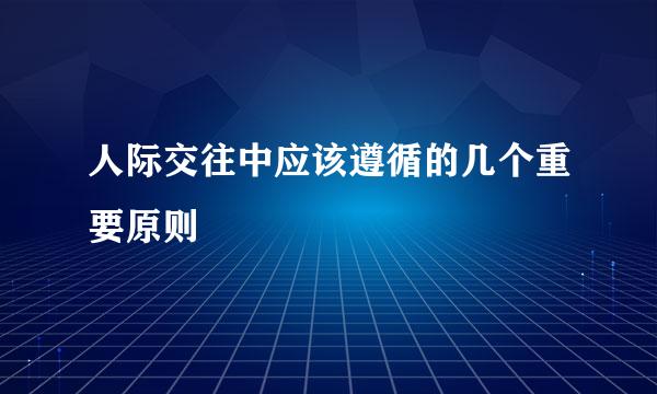 人际交往中应该遵循的几个重要原则