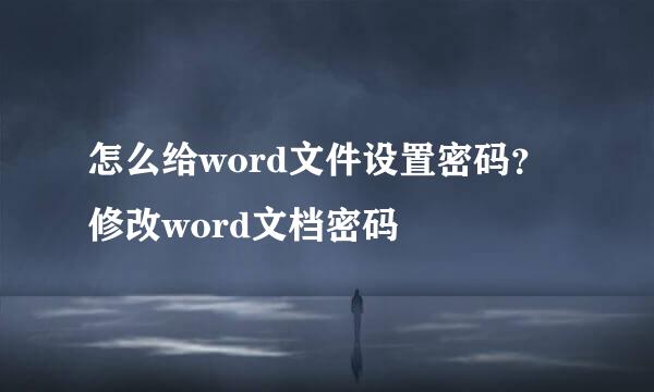 怎么给word文件设置密码？ 修改word文档密码