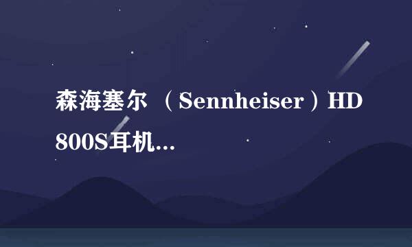 森海塞尔 （Sennheiser）HD800S耳机开箱晒物