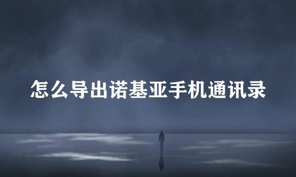 怎么导出诺基亚手机通讯录