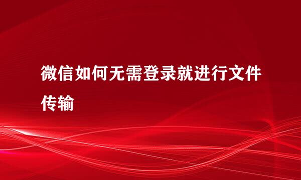 微信如何无需登录就进行文件传输