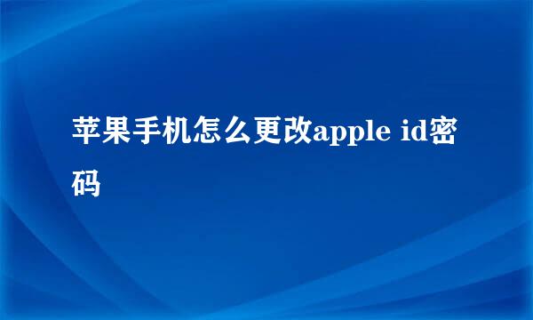 苹果手机怎么更改apple id密码