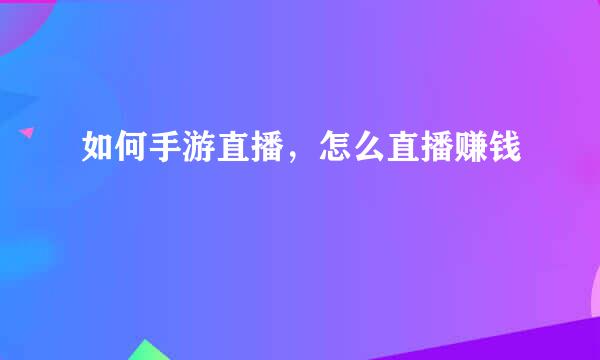 如何手游直播，怎么直播赚钱