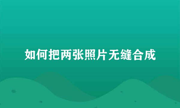如何把两张照片无缝合成