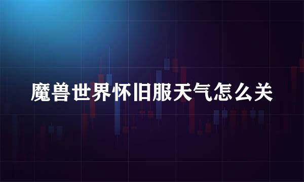魔兽世界怀旧服天气怎么关