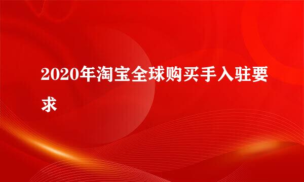 2020年淘宝全球购买手入驻要求