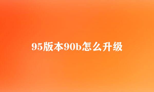 95版本90b怎么升级