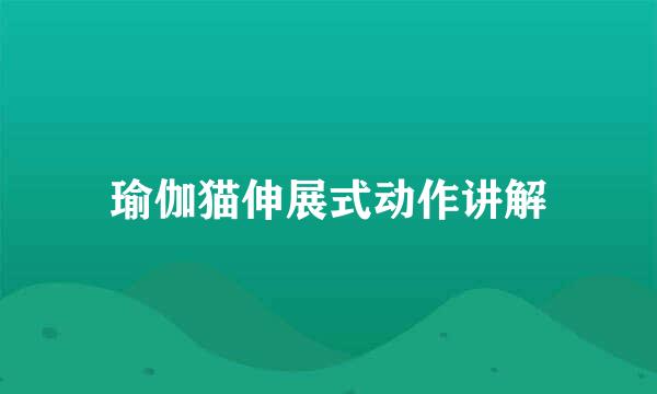 瑜伽猫伸展式动作讲解