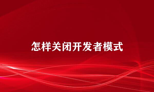 怎样关闭开发者模式