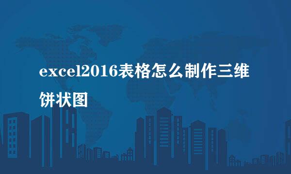 excel2016表格怎么制作三维饼状图
