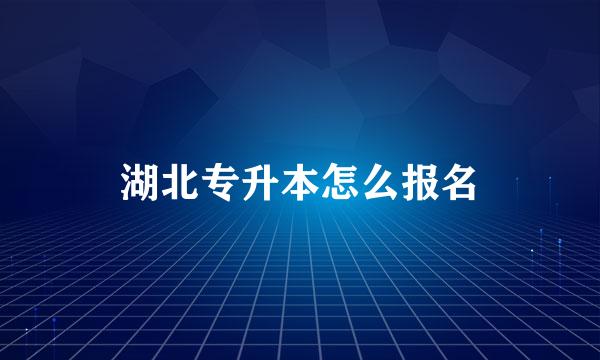 湖北专升本怎么报名