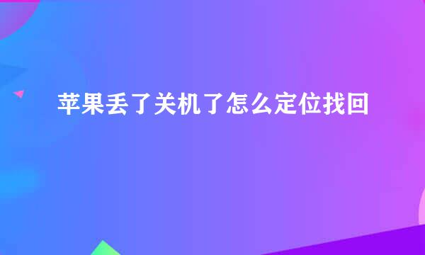 苹果丢了关机了怎么定位找回