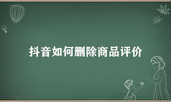 抖音如何删除商品评价