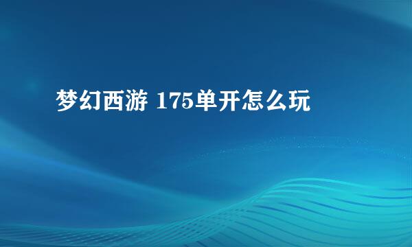 梦幻西游 175单开怎么玩