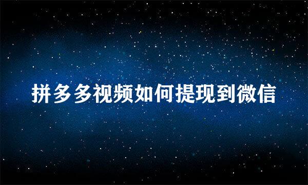 拼多多视频如何提现到微信