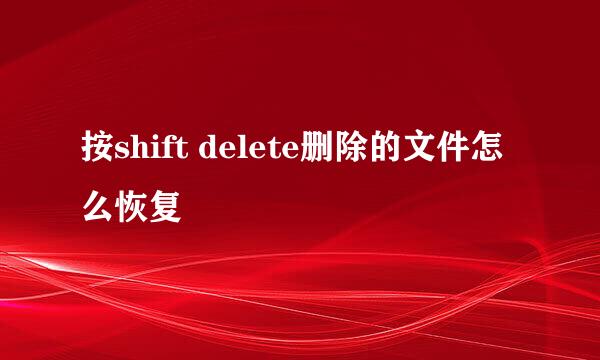 按shift delete删除的文件怎么恢复