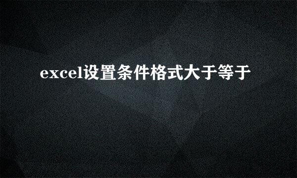 excel设置条件格式大于等于
