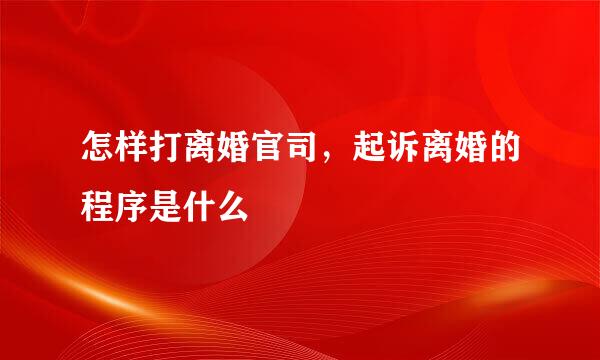 怎样打离婚官司，起诉离婚的程序是什么