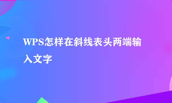 WPS怎样在斜线表头两端输入文字