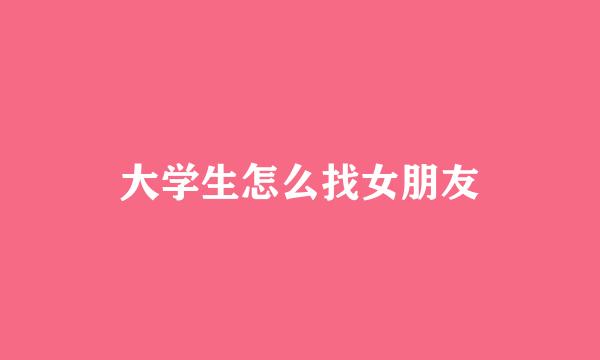 大学生怎么找女朋友