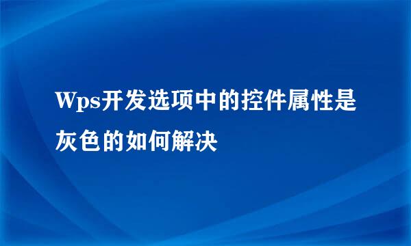 Wps开发选项中的控件属性是灰色的如何解决