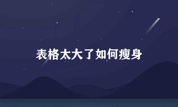 表格太大了如何瘦身