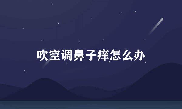 吹空调鼻子痒怎么办