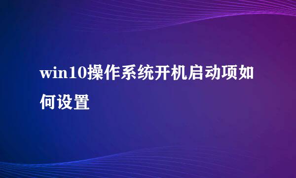 win10操作系统开机启动项如何设置