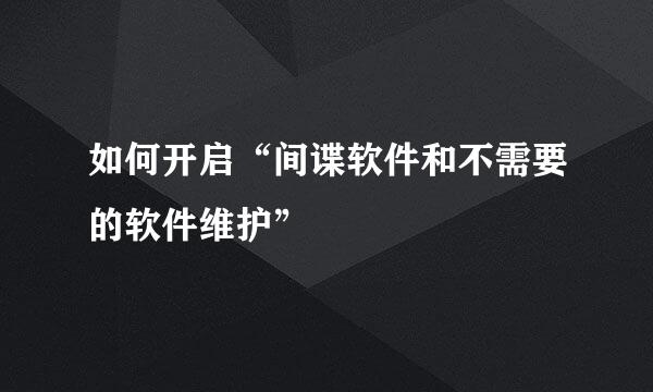 如何开启“间谍软件和不需要的软件维护”