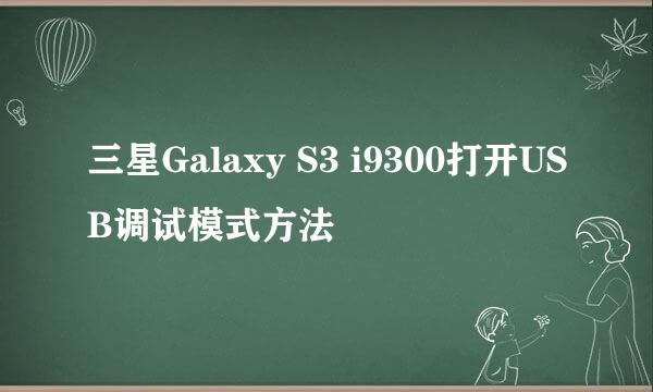 三星Galaxy S3 i9300打开USB调试模式方法