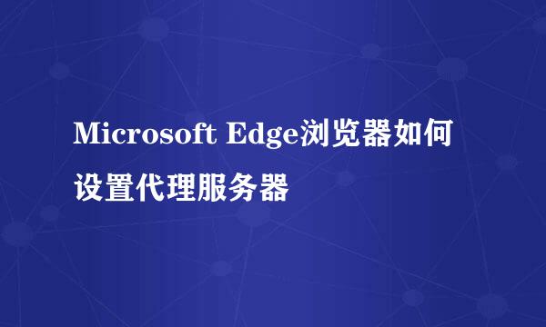 Microsoft Edge浏览器如何设置代理服务器