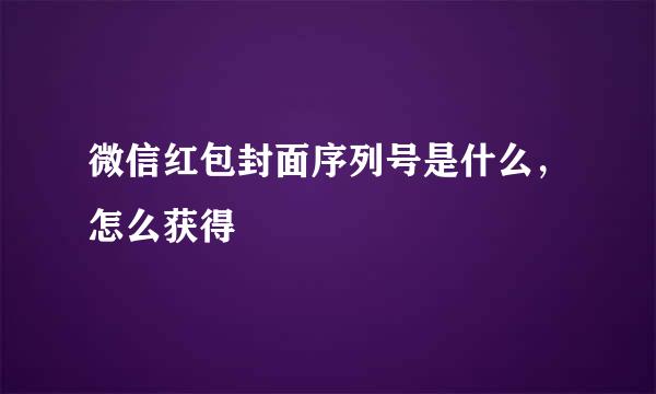 微信红包封面序列号是什么，怎么获得