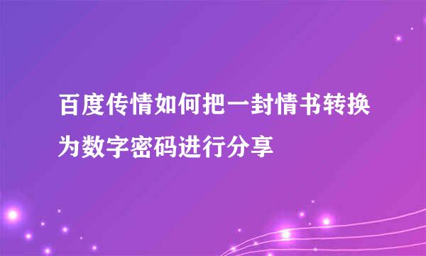 百度传情如何把一封情书转换为数字密码进行分享