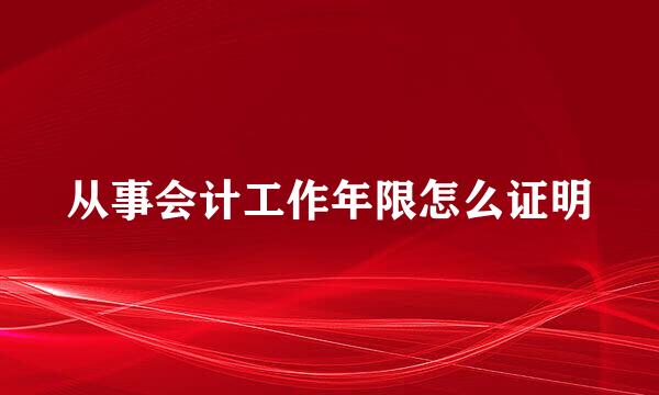 从事会计工作年限怎么证明