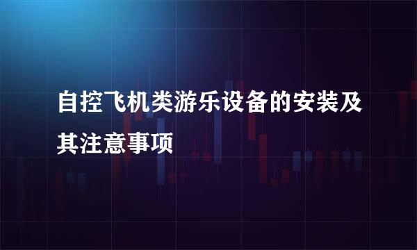 自控飞机类游乐设备的安装及其注意事项