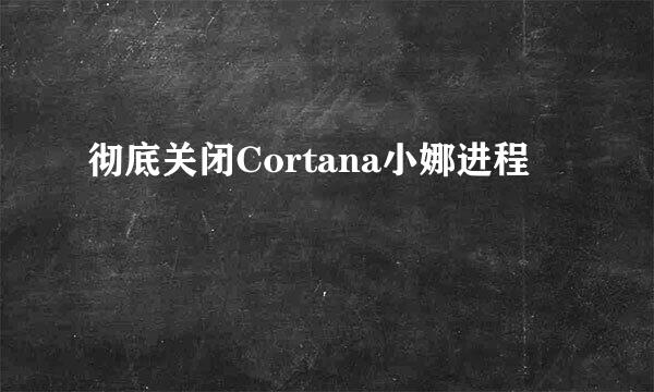 彻底关闭Cortana小娜进程