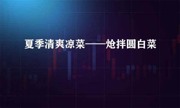 夏季清爽凉菜——炝拌圆白菜